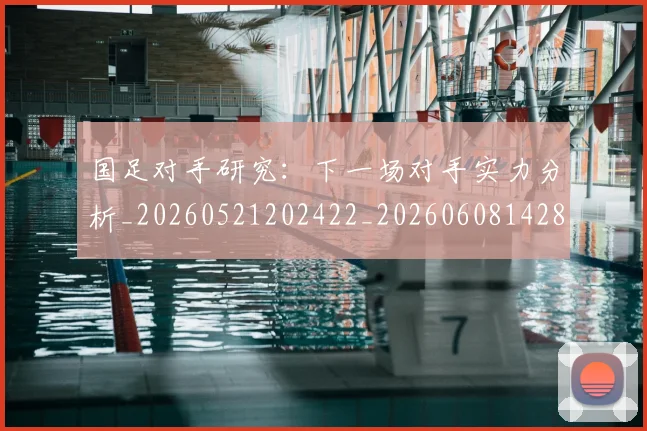 国足对手研究：下一场对手实力分析_20260521202422_20260608142855
