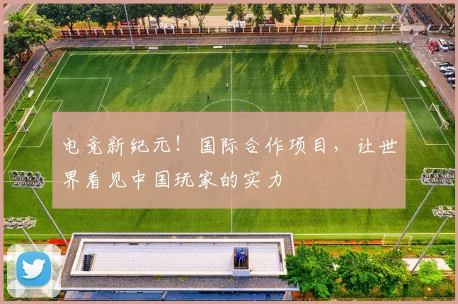 电竞新纪元！国际合作项目，让世界看见中国玩家的实力