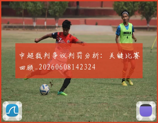 中超裁判争议判罚分析：关键比赛回顾_20260608142324