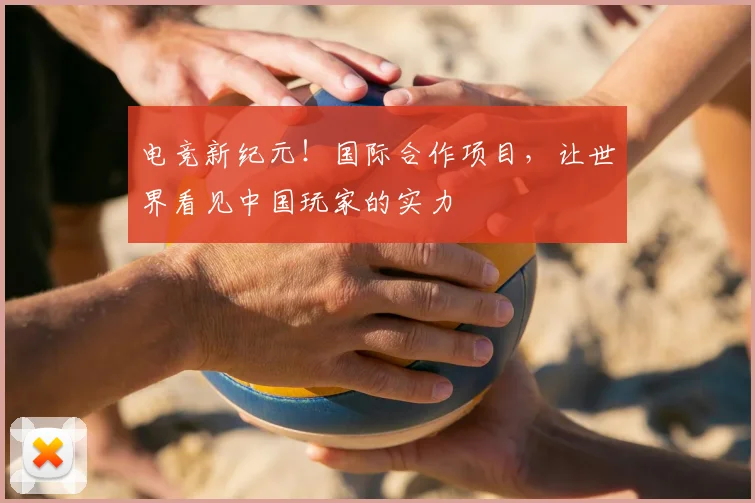 电竞新纪元!国际合作项目,让世界看见中国玩家的实力