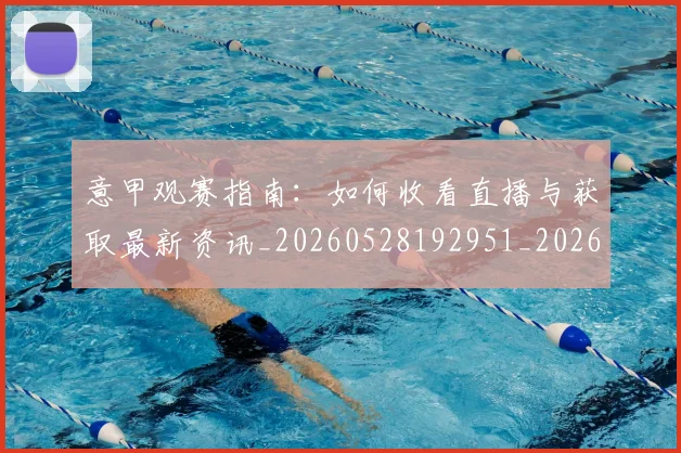 意甲观赛指南:如何收看直播与获取最新资讯_20260528192951_20260609194826