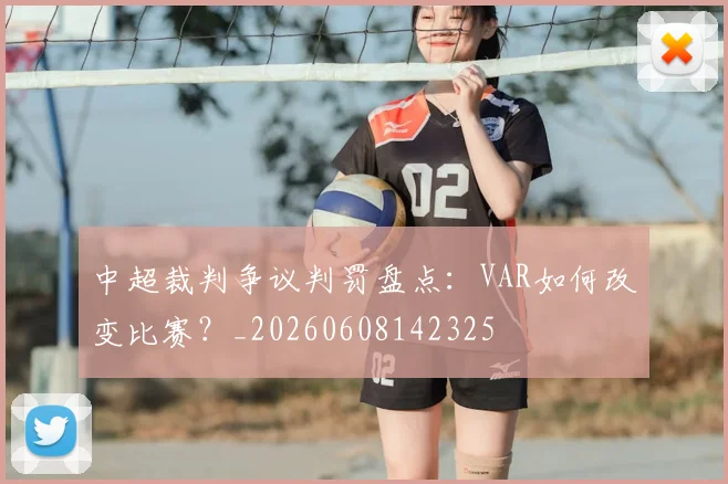 中超裁判争议判罚盘点：VAR如何改变比赛？_20260608142325