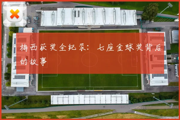 梅西获奖全纪录:七座金球奖背后的故事