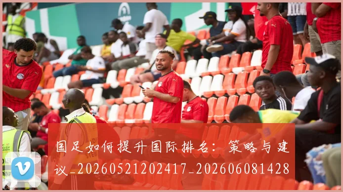 国足如何提升国际排名：策略与建议_20260521202417_20260608142853