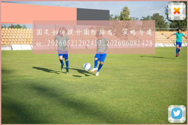 国足如何提升国际排名：策略与建议_20260521202417_20260608142853