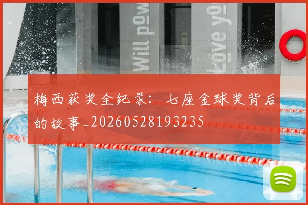 梅西获奖全纪录:七座金球奖背后的故事_20260528193235