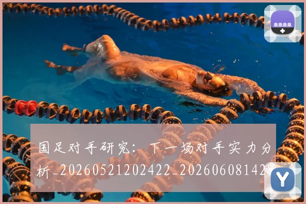 国足对手研究：下一场对手实力分析_20260521202422_20260608142855