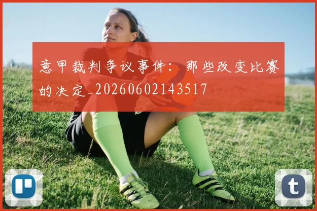意甲裁判争议事件：那些改变比赛的决定_20260602143517