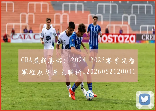 CBA最新赛程：2024-2025赛季完整赛程表与看点解析_20260521200410